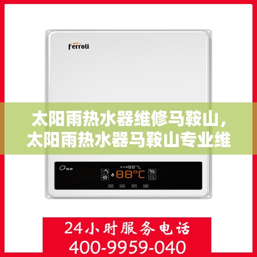 太阳雨热水器维修马鞍山，太阳雨热水器马鞍山专业维修服务