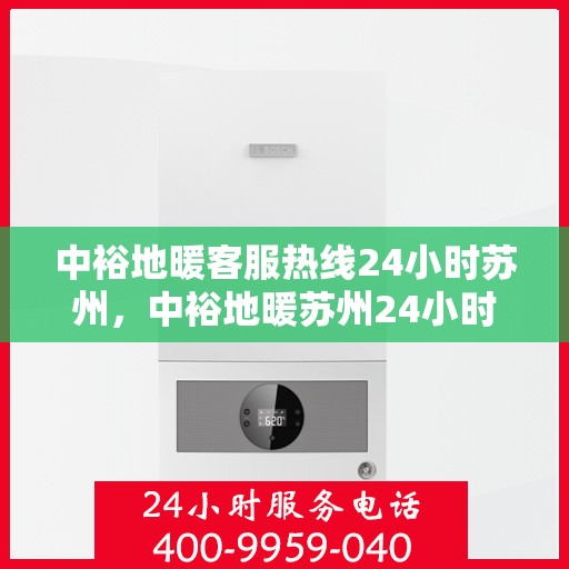 中裕地暖客服热线24小时苏州，中裕地暖苏州24小时客服热线，温暖连接每一刻