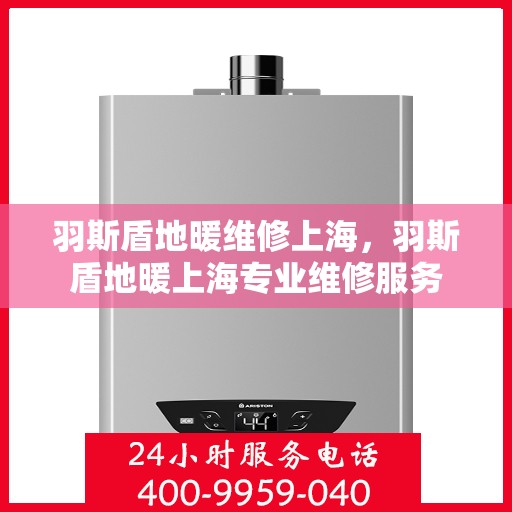 羽斯盾地暖维修上海，羽斯盾地暖上海专业维修服务