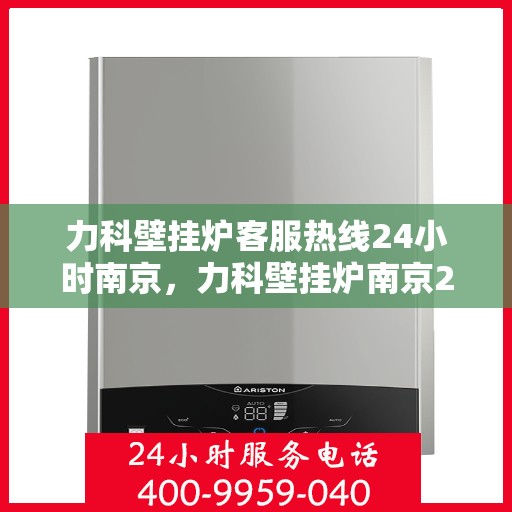 力科壁挂炉客服热线24小时南京，力科壁挂炉南京24小时客服热线专业服务