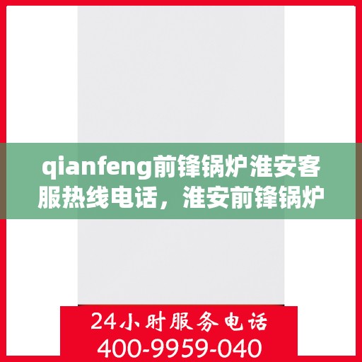 qianfeng前锋锅炉淮安客服热线电话，淮安前锋锅炉客服热线电话公布