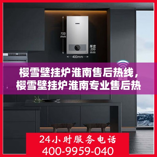 樱雪壁挂炉淮南售后热线，樱雪壁挂炉淮南专业售后热线，贴心服务温暖您的冬季