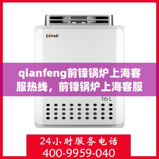 qianfeng前锋锅炉上海客服热线，前锋锅炉上海客服热线，专业解答，贴心服务
