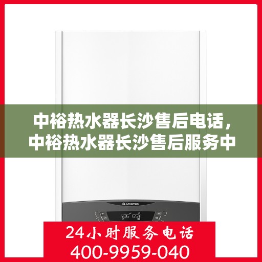 中裕热水器长沙售后电话，中裕热水器长沙售后服务中心联系电话