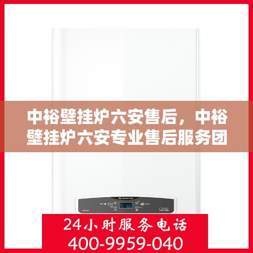 中裕壁挂炉六安售后，中裕壁挂炉六安专业售后服务团队，贴心关怀，温暖您的生活