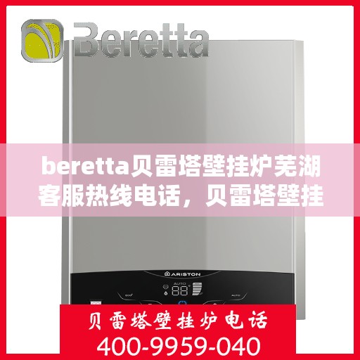 beretta贝雷塔壁挂炉芜湖客服热线电话，贝雷塔壁挂炉芜湖客服热线电话及售后服务指南