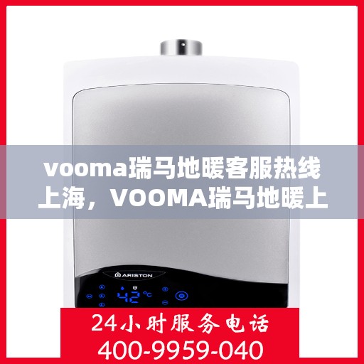 vooma瑞马地暖客服热线上海，VOOMA瑞马地暖上海客服热线，专业解答，温暖您的生活