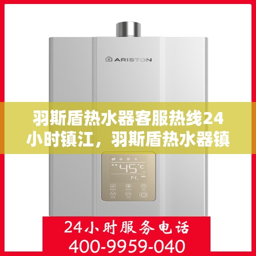 羽斯盾热水器客服热线24小时镇江，羽斯盾热水器镇江全天候客服热线，温暖服务不打烊