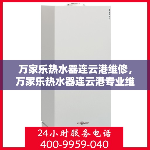 万家乐热水器连云港维修，万家乐热水器连云港专业维修服务