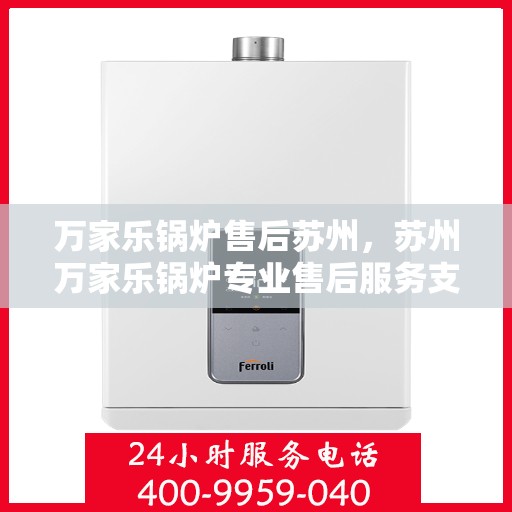 万家乐锅炉售后苏州，苏州万家乐锅炉专业售后服务支持