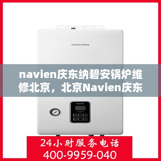 navien庆东纳碧安锅炉维修北京，北京Navien庆东纳碧安锅炉专业维修服务