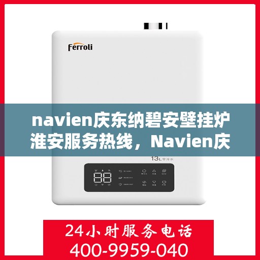 navien庆东纳碧安壁挂炉淮安服务热线，Navien庆东纳碧安壁挂炉淮安服务热线，专业团队，温暖您的冬季供暖之选