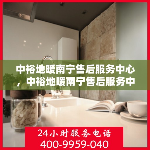 中裕地暖南宁售后服务中心，中裕地暖南宁售后服务中心，专业服务的温暖之选