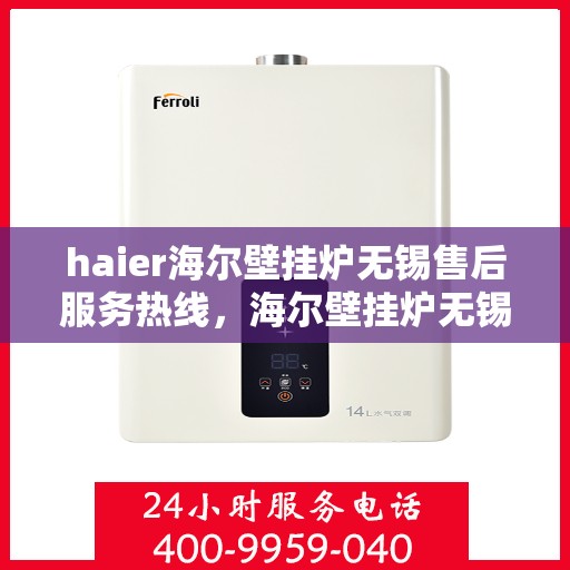 haier海尔壁挂炉无锡售后服务热线，海尔壁挂炉无锡售后服务热线，专业团队，贴心服务