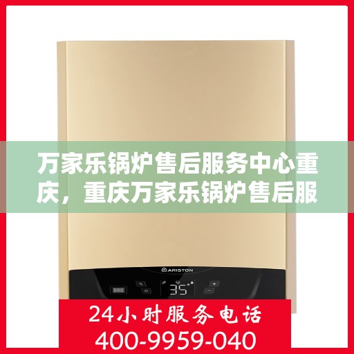 万家乐锅炉售后服务中心重庆，重庆万家乐锅炉售后服务中心，专业维护，无忧服务