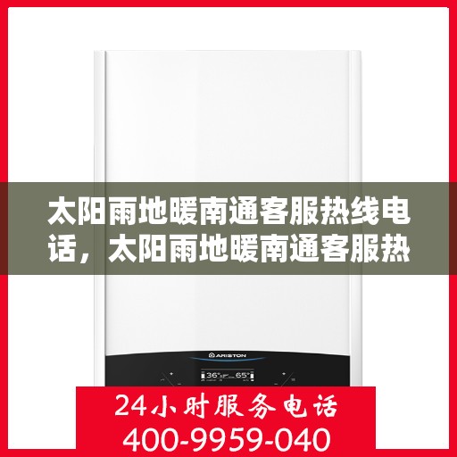 太阳雨地暖南通客服热线电话，太阳雨地暖南通客服热线电话全解析