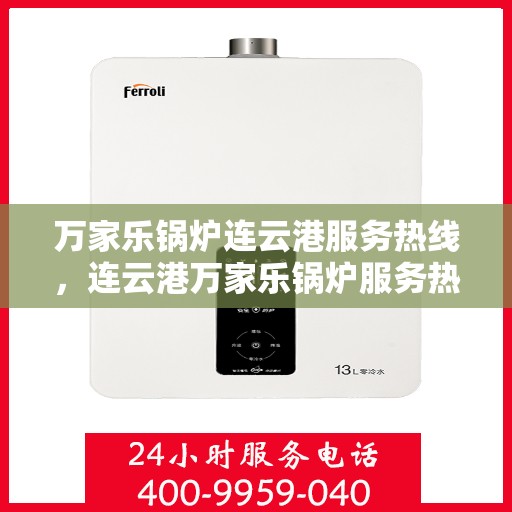 万家乐锅炉连云港服务热线，连云港万家乐锅炉服务热线，专业支持与解决方案一站式平台