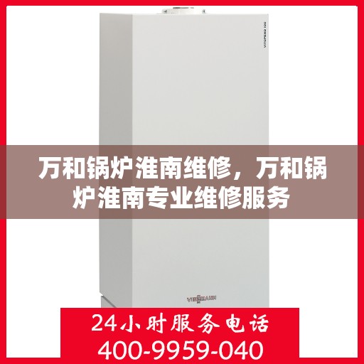 万和锅炉淮南维修，万和锅炉淮南专业维修服务