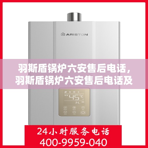 羽斯盾锅炉六安售后电话，羽斯盾锅炉六安售后电话及维修服务指南