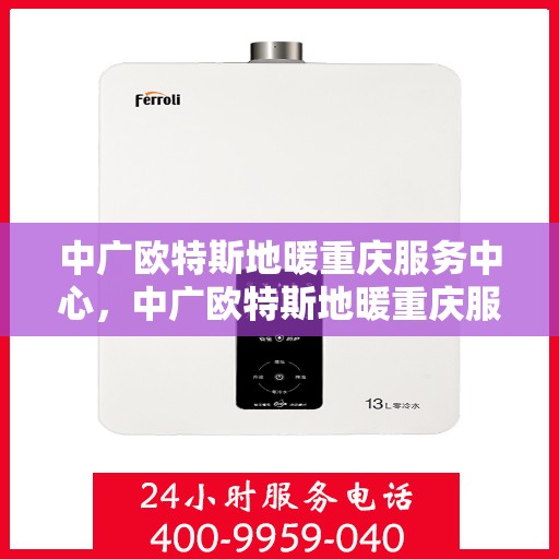 中广欧特斯地暖重庆服务中心，中广欧特斯地暖重庆服务中心，专业温暖你的家