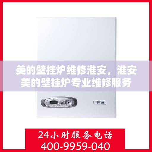 美的壁挂炉维修淮安，淮安美的壁挂炉专业维修服务