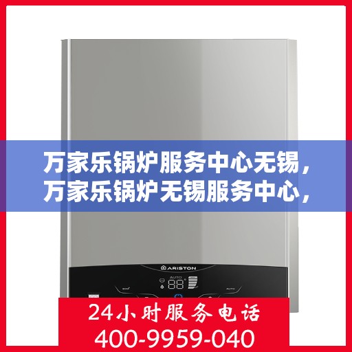 万家乐锅炉服务中心无锡，万家乐锅炉无锡服务中心，专业维修与贴心服务