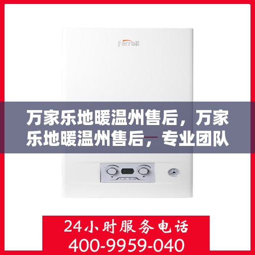 万家乐地暖温州售后，万家乐地暖温州售后，专业团队，贴心服务