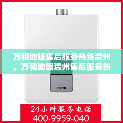 万和地暖售后服务热线温州，万和地暖温州售后服务热线，专业解决您的温暖问题
