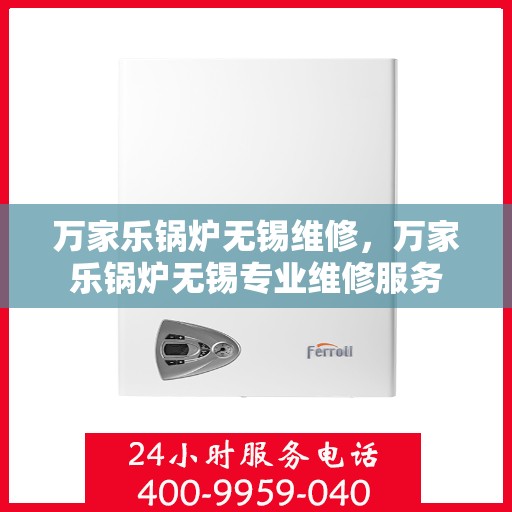 万家乐锅炉无锡维修，万家乐锅炉无锡专业维修服务