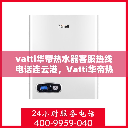 vatti华帝热水器客服热线电话连云港，Vatti华帝热水器连云港客服热线电话全解析