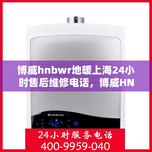 博威hnbwr地暖上海24小时售后维修电话，博威HNBWR地暖上海全天候售后维修服务热线