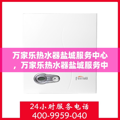 万家乐热水器盐城服务中心，万家乐热水器盐城服务中心，专业维修与优质服务并行