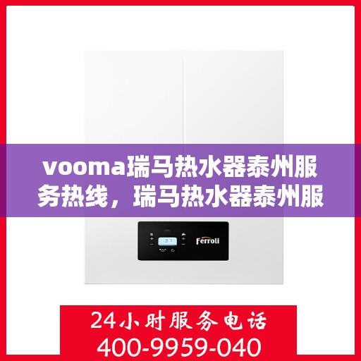 vooma瑞马热水器泰州服务热线，瑞马热水器泰州服务热线，专业品质，贴心服务