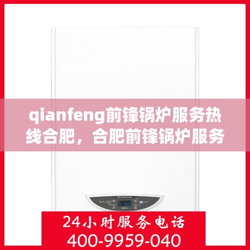qianfeng前锋锅炉服务热线合肥，合肥前锋锅炉服务热线，专业品质保障，贴心解决方案