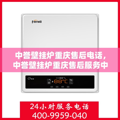 中誉壁挂炉重庆售后电话，中誉壁挂炉重庆售后服务中心联系电话
