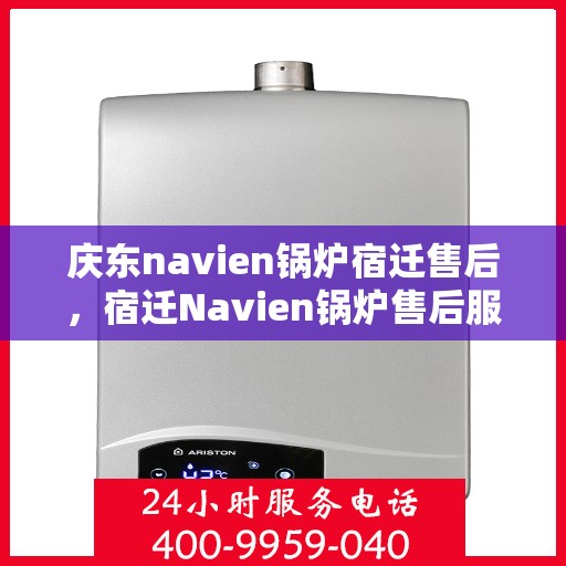 庆东navien锅炉宿迁售后，宿迁Navien锅炉售后服务中心，庆东锅炉专业维修与保养