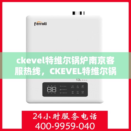 ckevel特维尔锅炉南京客服热线，CKEVEL特维尔锅炉南京客服热线专业服务，为您解答锅炉问题！