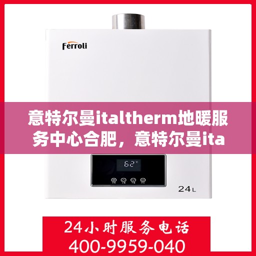 意特尔曼italtherm地暖服务中心合肥，意特尔曼italtherm地暖合肥服务中心，专业温暖您的生活