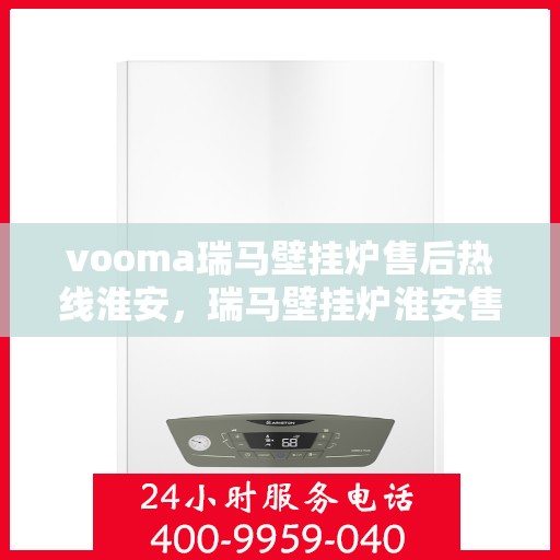 vooma瑞马壁挂炉售后热线淮安，瑞马壁挂炉淮安售后热线专业服务，解决您的壁挂炉问题