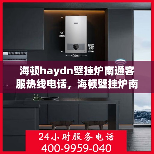海顿haydn壁挂炉南通客服热线电话，海顿壁挂炉南通客服热线电话及售后维修服务解析