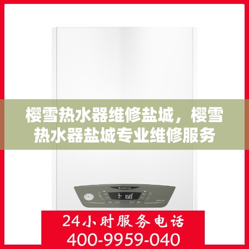 樱雪热水器维修盐城，樱雪热水器盐城专业维修服务