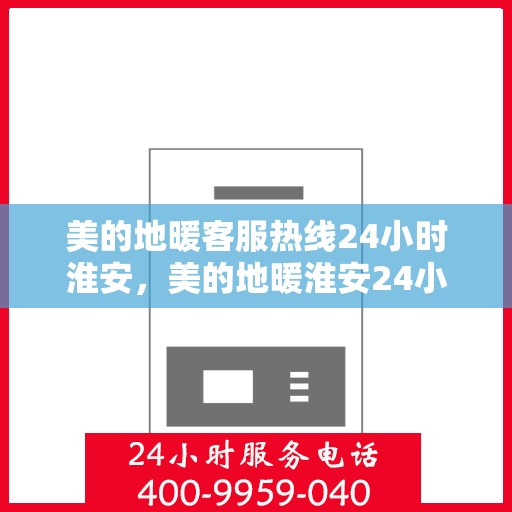 美的地暖客服热线24小时淮安，美的地暖淮安24小时客服热线，全天候服务暖人心