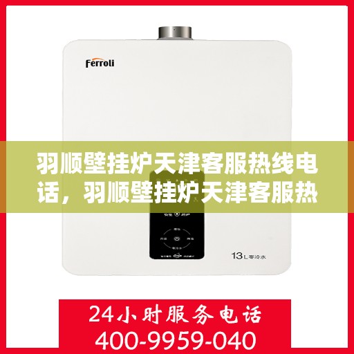 羽顺壁挂炉天津客服热线电话，羽顺壁挂炉天津客服热线电话公布，专业解答您的疑问！