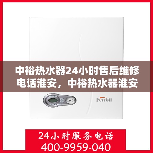 中裕热水器24小时售后维修电话淮安，中裕热水器淮安24小时专业售后维修服务电话