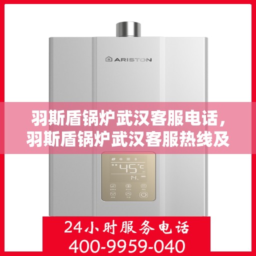 羽斯盾锅炉武汉客服电话，羽斯盾锅炉武汉客服热线及咨询专线