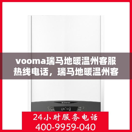 vooma瑞马地暖温州客服热线电话，瑞马地暖温州客服热线电话，专业解答您的地暖问题