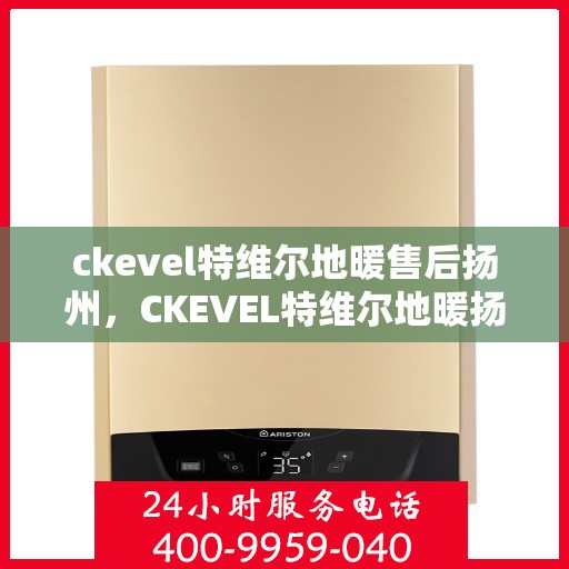 ckevel特维尔地暖售后扬州，CKEVEL特维尔地暖扬州售后服务中心，专业品质，贴心服务