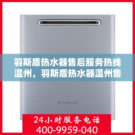 羽斯盾热水器售后服务热线温州，羽斯盾热水器温州售后服务热线及支持团队专业解答