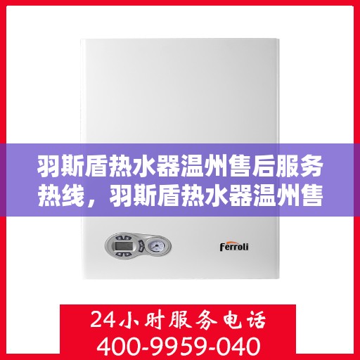 羽斯盾热水器温州售后服务热线，羽斯盾热水器温州售后热线服务，专业解决您的热水器问题