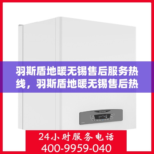 羽斯盾地暖无锡售后服务热线，羽斯盾地暖无锡售后热线，专业服务，温暖您的生活